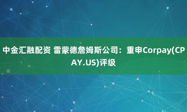 中金汇融配资 雷蒙德詹姆斯公司：重申Corpay(CPAY.US)评级