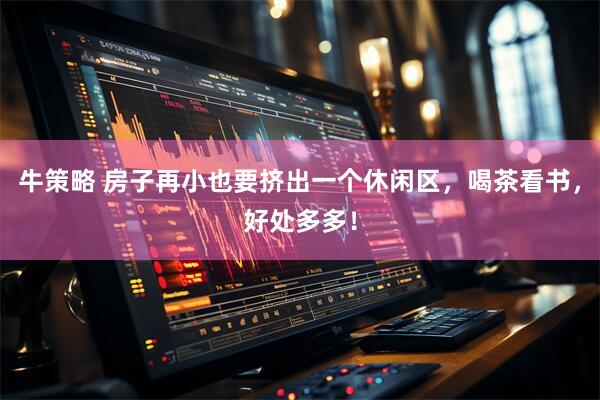 牛策略 房子再小也要挤出一个休闲区，喝茶看书，好处多多！