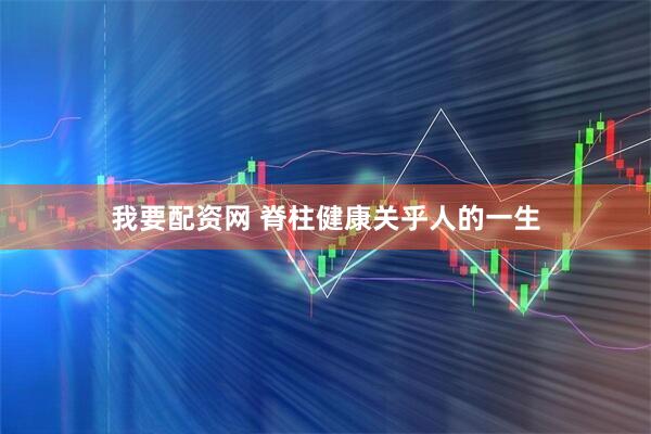 我要配资网 脊柱健康关乎人的一生