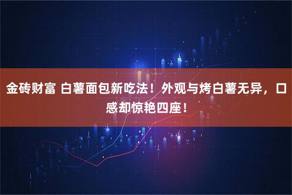 金砖财富 白薯面包新吃法！外观与烤白薯无异，口感却惊艳四座！