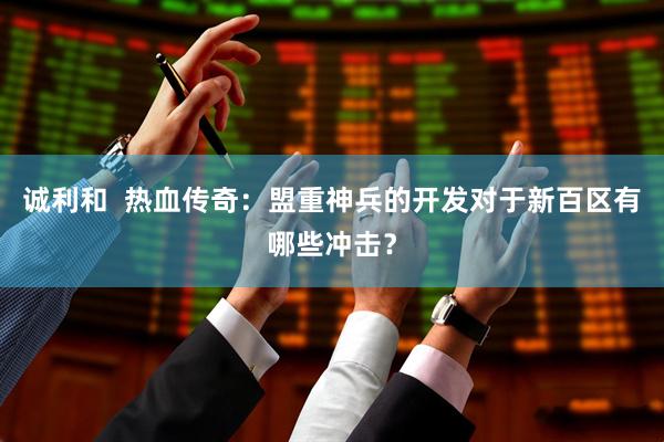 诚利和  热血传奇：盟重神兵的开发对于新百区有哪些冲击？