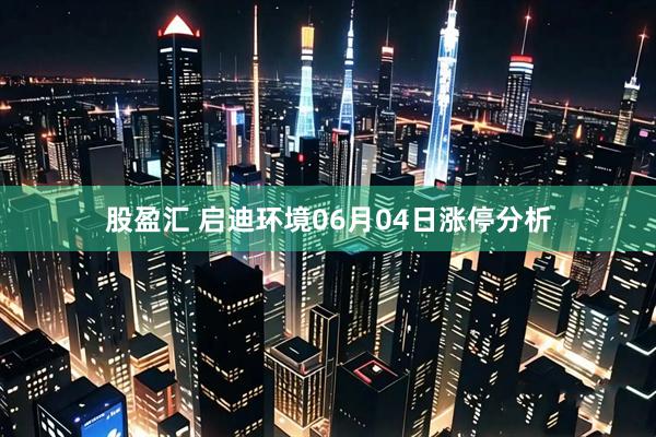 股盈汇 启迪环境06月04日涨停分析