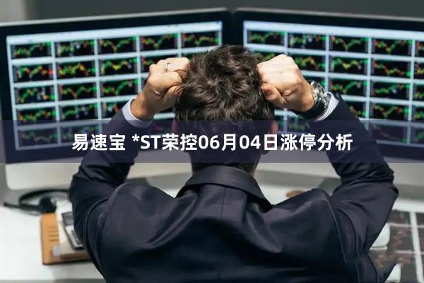易速宝 *ST荣控06月04日涨停分析
