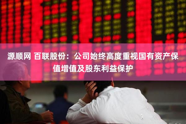 源顺网 百联股份：公司始终高度重视国有资产保值增值及股东利益保护