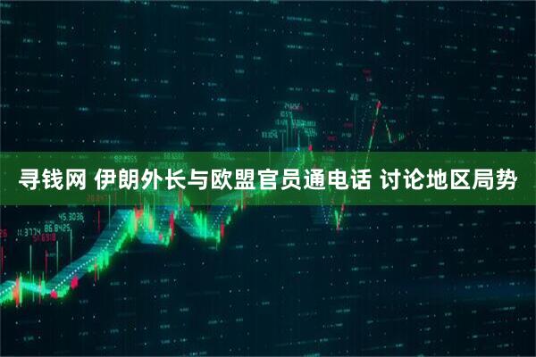 寻钱网 伊朗外长与欧盟官员通电话 讨论地区局势