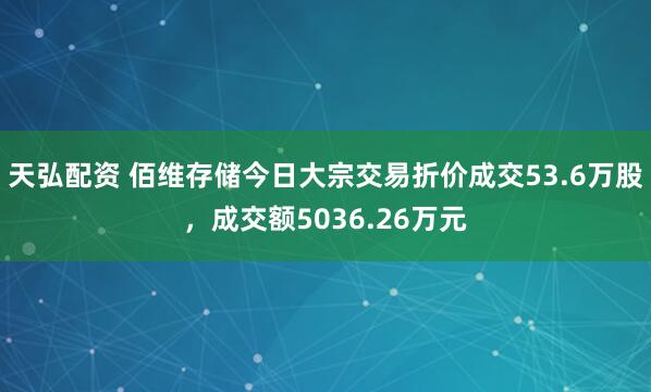 天弘配资 佰维存储今日大宗交易折价成交53.6万股，成交额5036.26万元