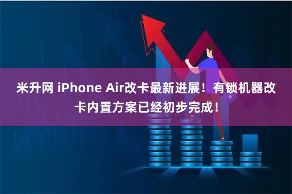 米升网 iPhone Air改卡最新进展！有锁机器改卡内置方案已经初步完成！