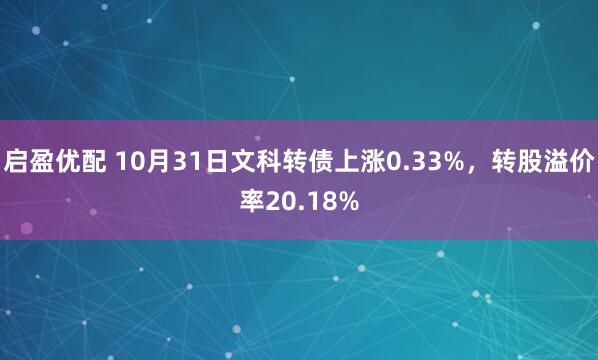 启盈优配 10月31日文科转债上涨0.33%，转股溢价率20.18%