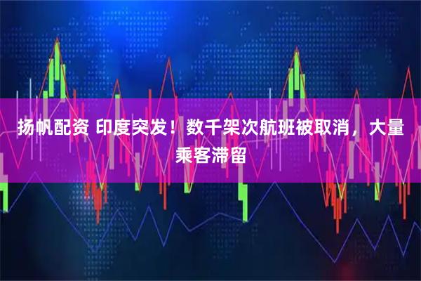 扬帆配资 印度突发！数千架次航班被取消，大量乘客滞留