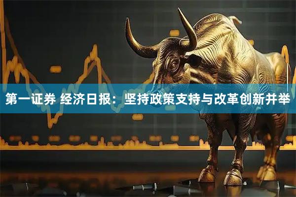 第一证券 经济日报：坚持政策支持与改革创新并举