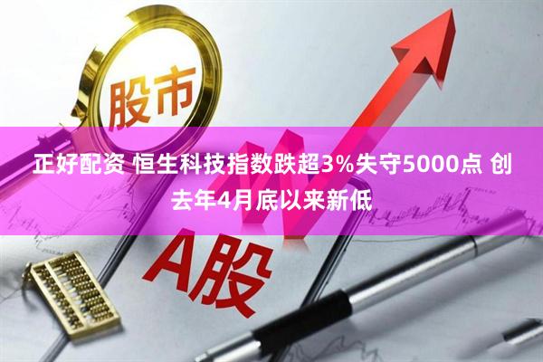 正好配资 恒生科技指数跌超3%失守5000点 创去年4月底以来新低